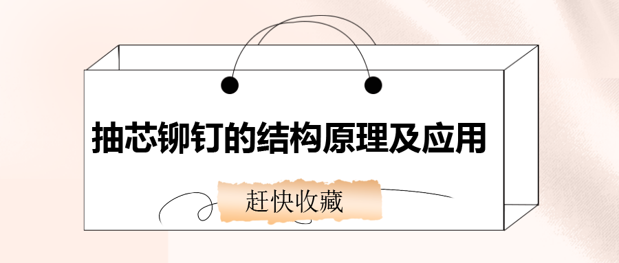 抽芯鉚釘?shù)慕Y(jié)構(gòu)原理及應(yīng)用，還不趕快收藏！