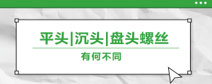 螺絲的平頭、沉頭、盤頭，有何區(qū)別？