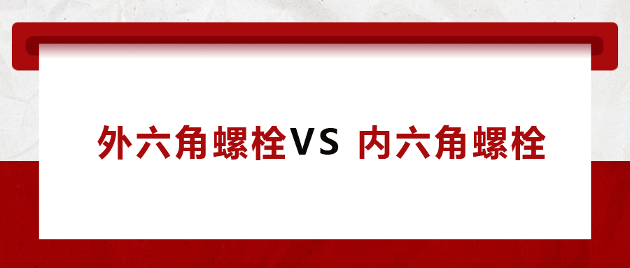  外六角螺栓  VS 內(nèi)六角螺栓，我該怎么選