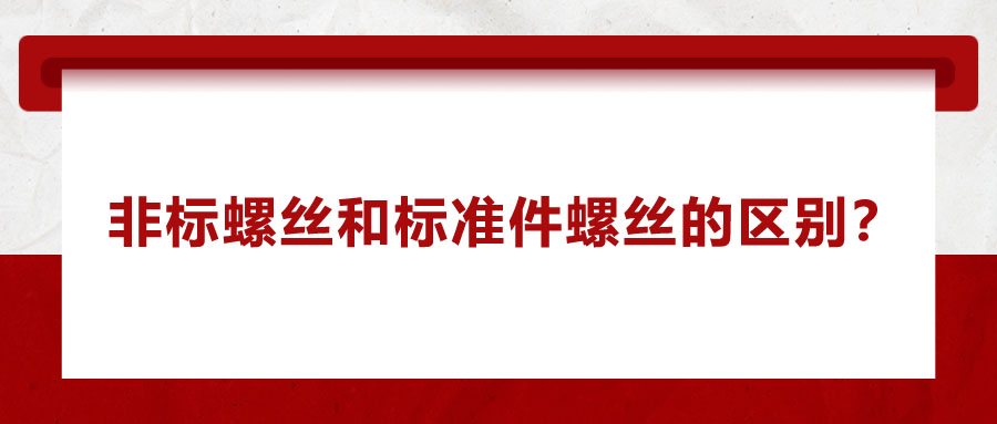 非標(biāo)螺絲和標(biāo)準(zhǔn)件螺絲的區(qū)別？