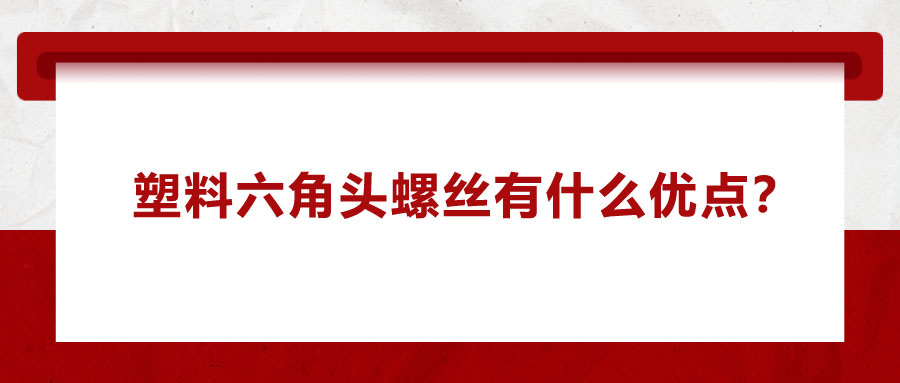 塑料六角頭螺絲有什么優(yōu)點(diǎn)？應(yīng)用在哪些領(lǐng)域？
