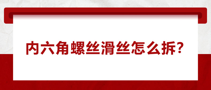 內(nèi)六角螺絲滑絲怎么拆？