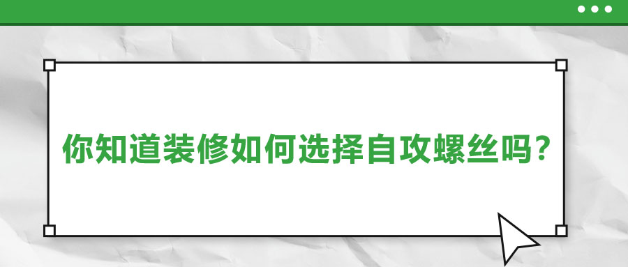 你知道裝修如何選擇自攻螺絲嗎？