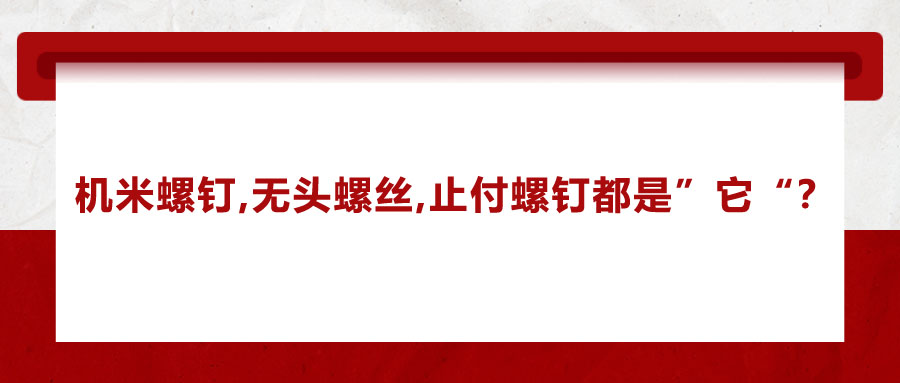 機(jī)米螺釘、無(wú)頭螺絲、止付螺釘?shù)膭e稱，你知道嗎？