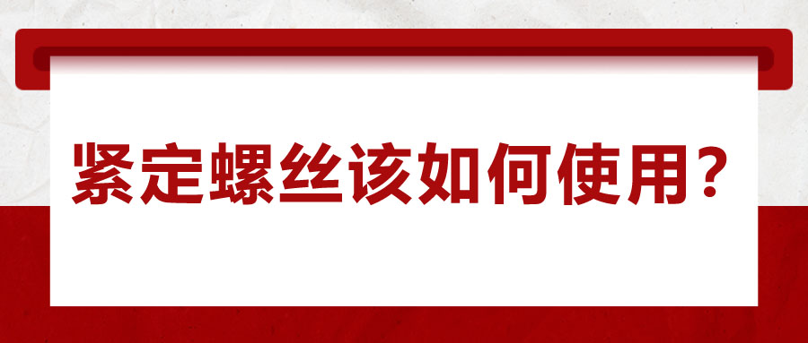 對于緊定螺絲該如何使用，你了解嗎？