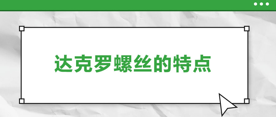 達(dá)克羅螺絲的特點(diǎn)，你了解嗎？