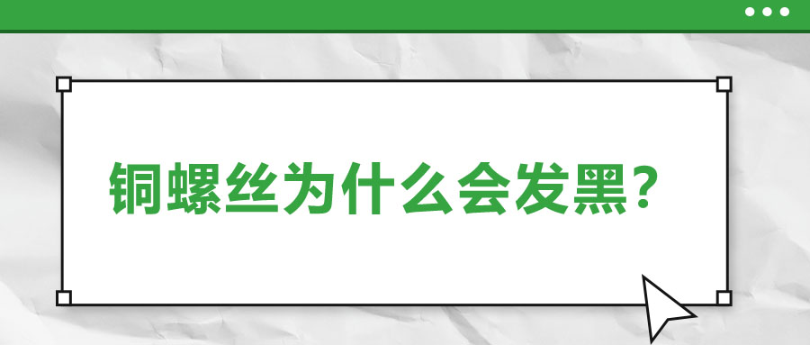 銅螺絲為什么會(huì)發(fā)黑？