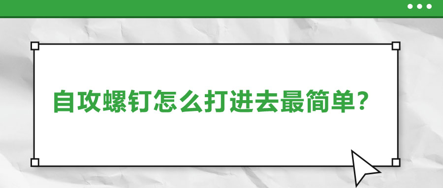自攻螺釘怎么打進(jìn)去最簡單？