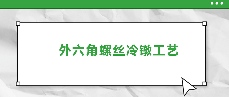 外六角螺絲冷鐓工藝，您了解多少