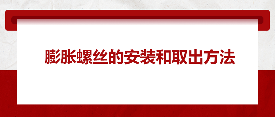 膨脹螺絲的安裝和取出方法， 一次給你講清楚