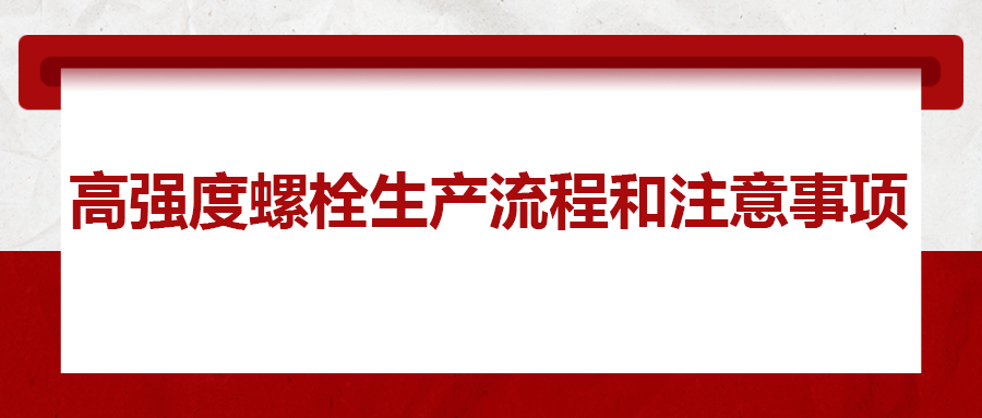 高強(qiáng)度螺栓生產(chǎn)流程和注意事項(xiàng) ，您知道嗎