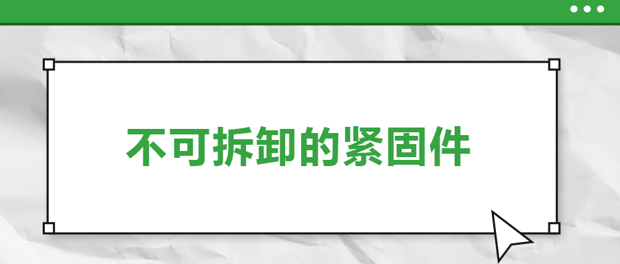 不可拆卸的緊固件有哪些，一次給你講清楚
