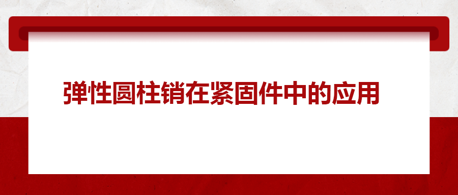 彈性圓柱銷在緊固件中的應(yīng)用， 你知道嗎？