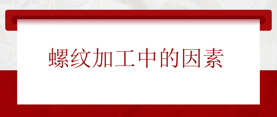 螺紋加工中應該考慮的因素有哪些？