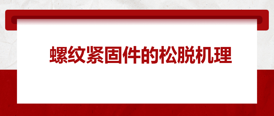 螺紋緊固件的松脫機(jī)理， 一次給你講清楚