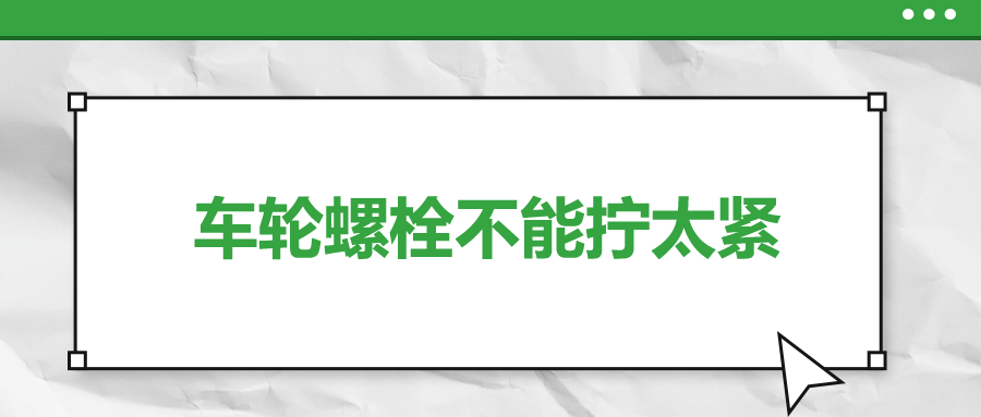 車輪螺栓不能擰太緊，您知道嗎