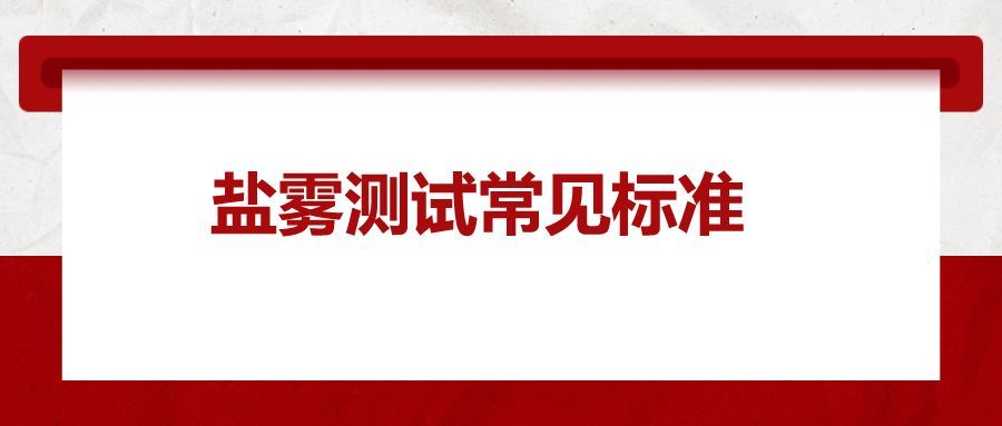 鹽霧測(cè)試常見標(biāo)準(zhǔn)，一次給你講清楚