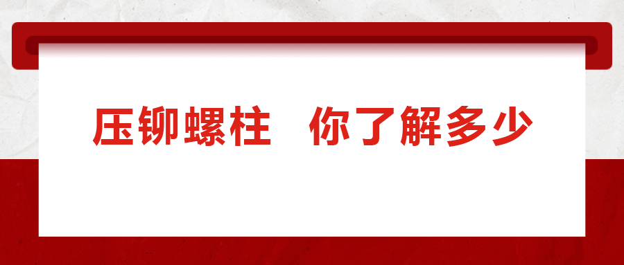 說(shuō)到壓鉚螺柱， 你了解多少