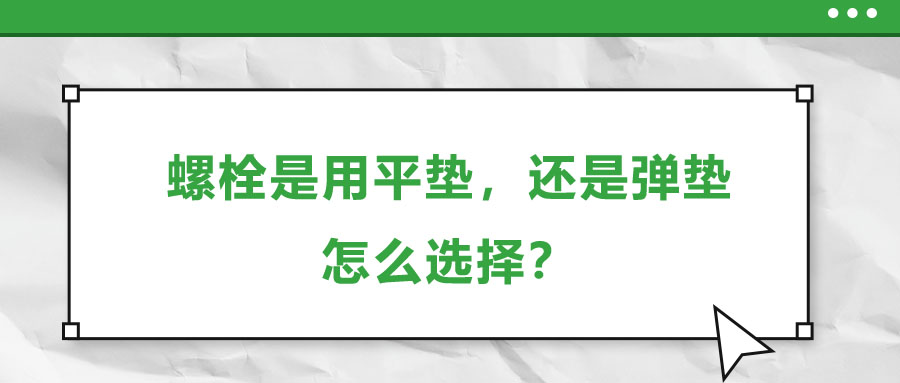 螺栓是用平墊，還是彈墊，怎么選擇？