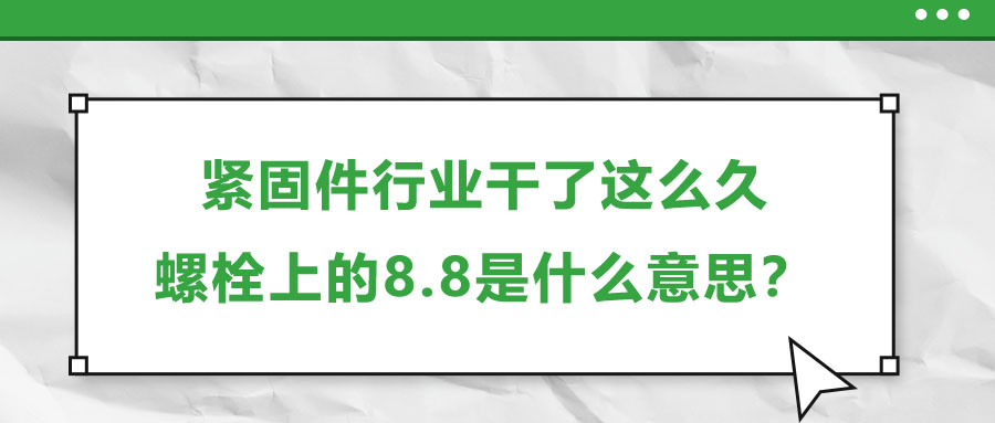 緊固件行業(yè)干了這么久，螺栓上的8.8是什么意思？