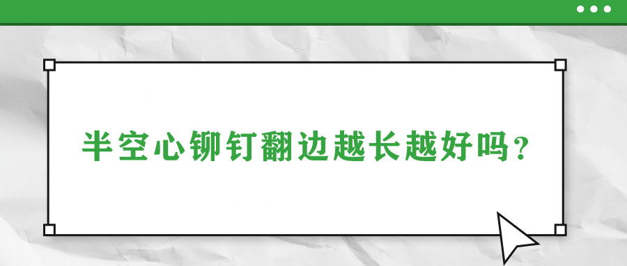 半空心鉚釘翻邊越長越好嗎？