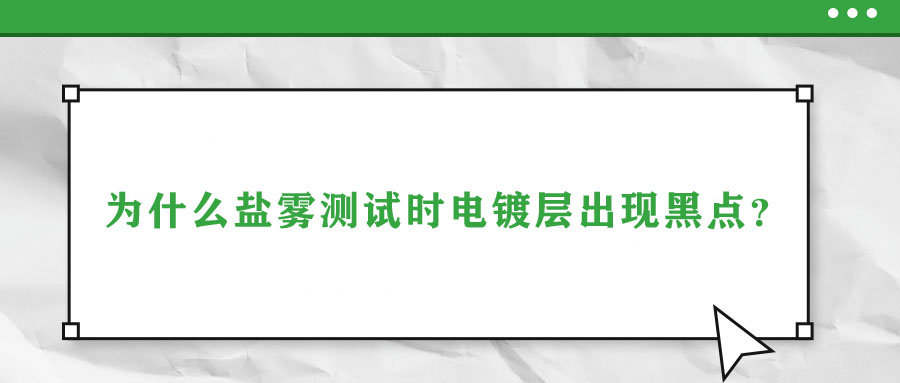 為什么鹽霧測試時電鍍層出現(xiàn)黑點？