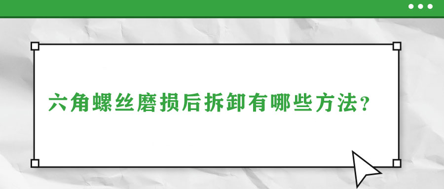六角螺絲磨損后拆卸有哪些方法？