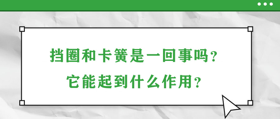 擋圈和卡簧是一回事嗎？它能起到什么作用？