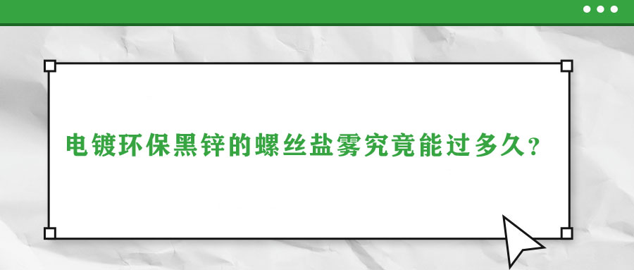 電鍍環(huán)保黑鋅的螺絲鹽霧究竟能過多久？