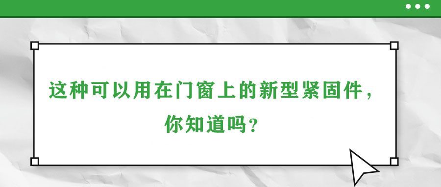 這種可以用在門(mén)窗上的新型緊固件，你知道嗎？