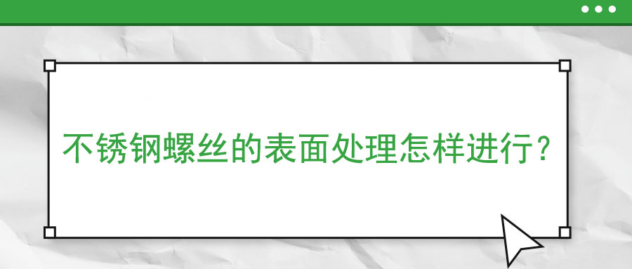 不銹鋼螺絲的表面處理怎樣進行？