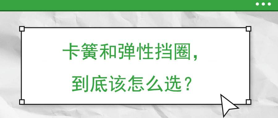卡簧和彈性擋圈，到底該怎么選？