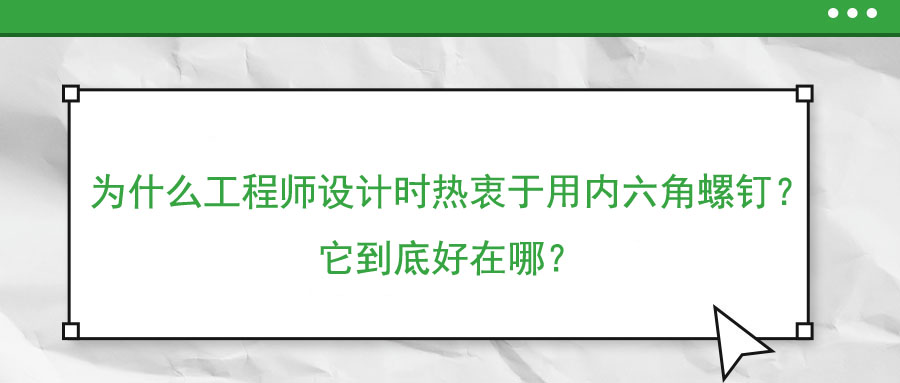 為什么工程師設(shè)計(jì)時(shí)熱衷于用內(nèi)六角螺釘？它到底好在哪？