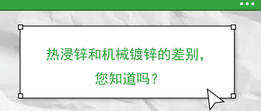 熱浸鋅和機(jī)械鍍鋅的差別，您知道嗎？
