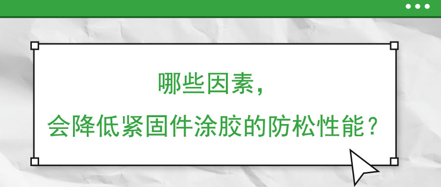 哪些因素，會(huì)降低緊固件涂膠的防松性能？