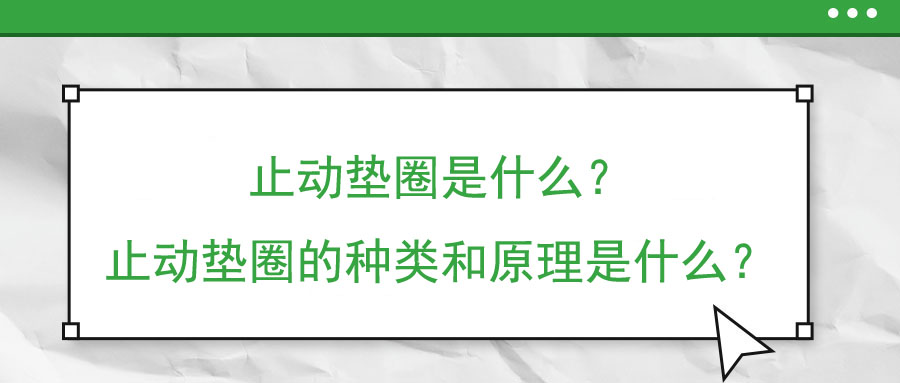 止動(dòng)墊圈是什么？止動(dòng)墊圈的種類和原理是什么？