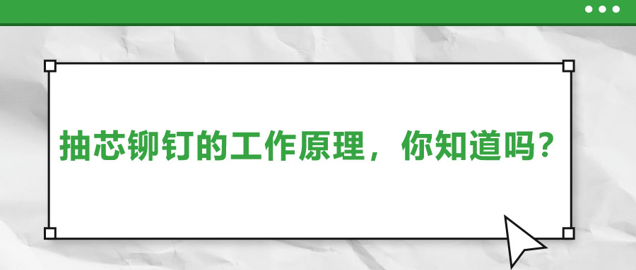 抽芯鉚釘?shù)墓ぷ髟?，你知道嗎?>
                        </a>
                    </dt>
                    <dd>
                        <h3>
                            <a href=