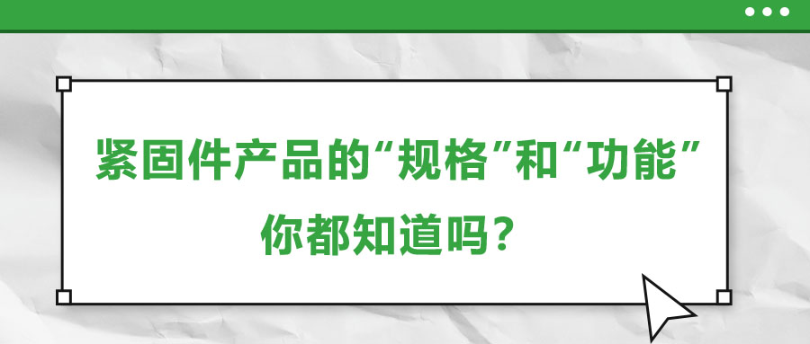 緊固件產(chǎn)品的“規(guī)格”和“功能”，你都知道嗎？