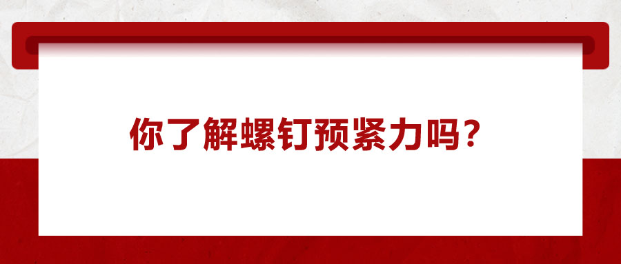 你了解螺釘預(yù)緊力嗎？它對精密零件裝配有哪些影響呢
