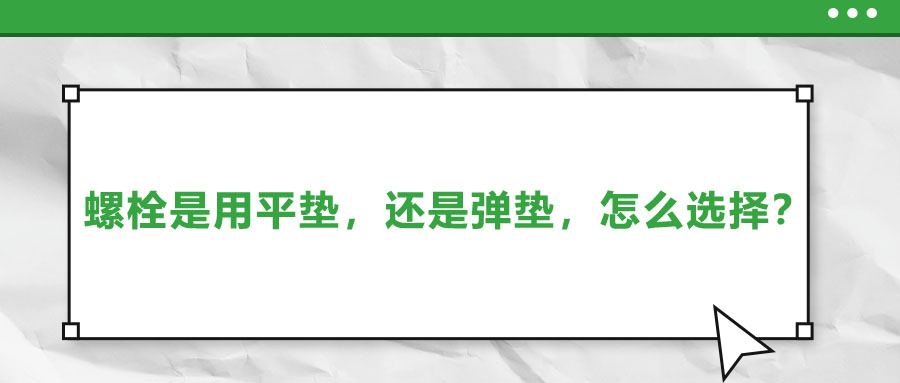 螺栓是用平墊，還是彈墊，怎么選擇？