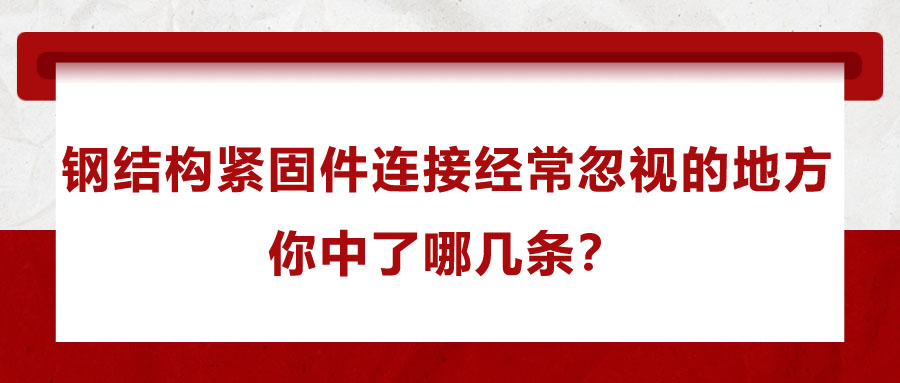 鋼結(jié)構(gòu)緊固件連接經(jīng)常忽視的地方，你中了哪幾條？