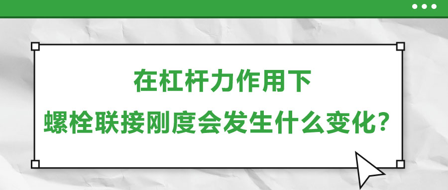 在杠桿力作用下，螺栓聯(lián)接剛度會發(fā)生什么變化？