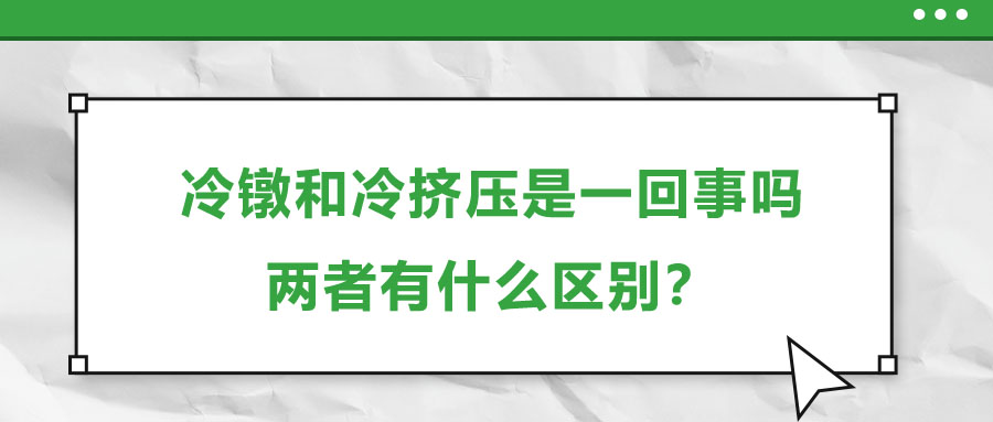 冷鐓和冷擠壓是一回事嗎，兩者有什么區(qū)別？