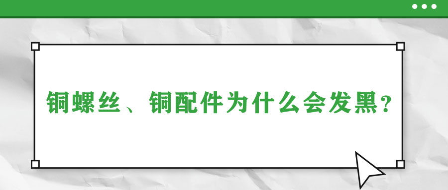 銅螺絲、銅配件為什么會(huì)發(fā)黑？