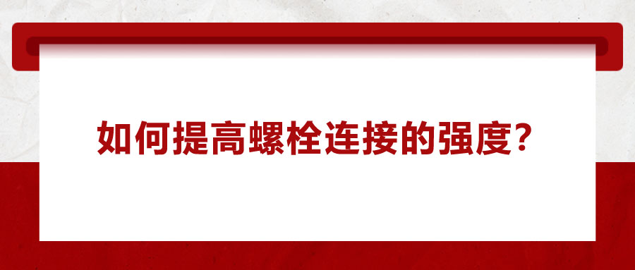 如何提高螺栓連接的強度？