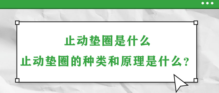 止動墊圈是什么？止動墊圈的種類和原理是什么？
