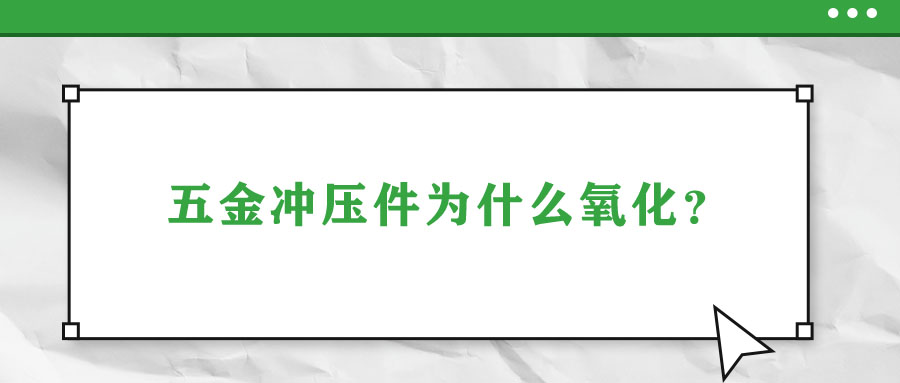 五金沖壓件為什么氧化？
