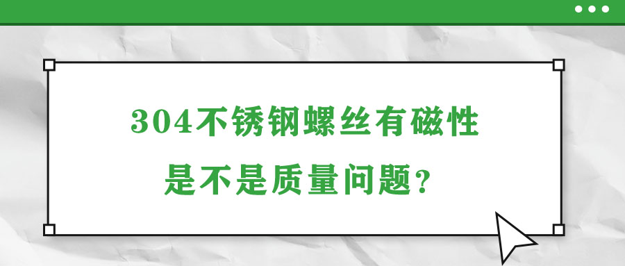 304不銹鋼螺絲有磁性是不是質(zhì)量問題？