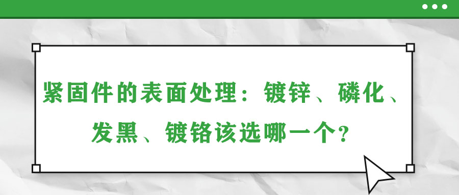 緊固件的表面處理：鍍鋅、磷化、發(fā)黑、鍍鉻該選哪一個(gè)？