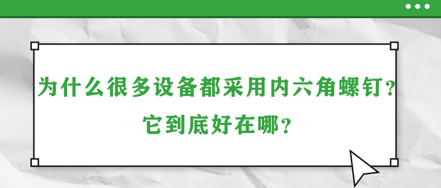 為什么很多設(shè)備都采用內(nèi)六角螺釘？它到底好在哪？